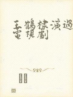 王鹤棣演过哪些电视剧