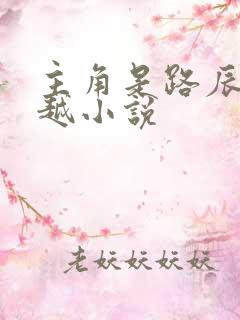 主角是路辰的穿越小说