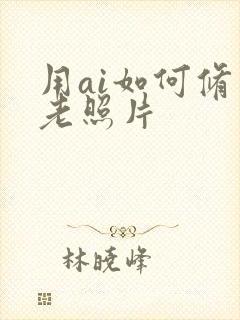 用ai如何修复老照片