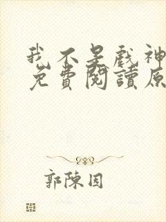 我不是戏神小说免费阅读原文