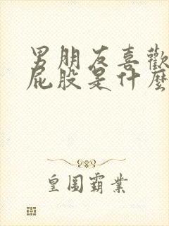 男朋友喜欢咬我屁股是什么心理原因