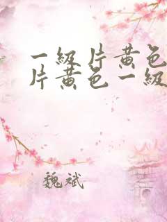一级片黄色一级片黄色一级片