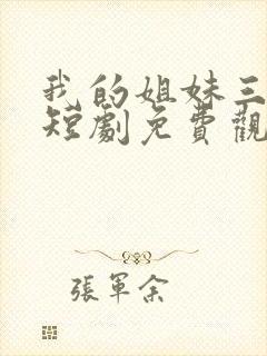 我的姐妹三千岁短剧免费观看