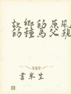 故乡的原风景我的种马父亲