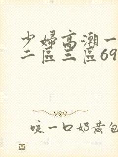 少妇高潮一区.二区三区69