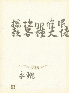 总攻np催眠调教各种大佬h