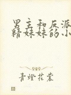 男主和反派的作精妹妹的小说