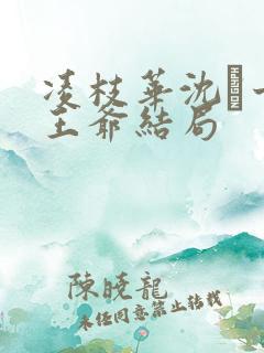 凌枝华沈玠十七王爷结局