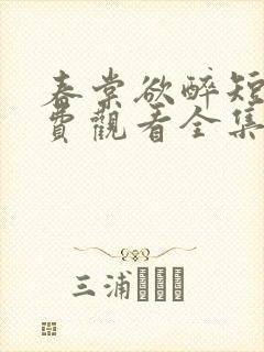 春棠欲醉短剧免费观看全集大结局