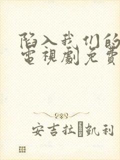 陷入我们的热恋电视剧免费观看11集