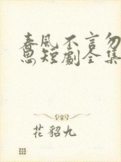 春风不言勿复相思短剧全集免费观看