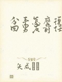 分手怎么复合挽回男友前任