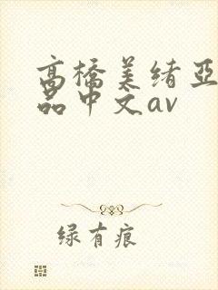 高桥美绪亚洲精品中文av