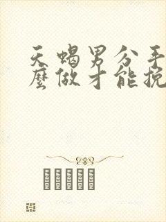 天蝎男分手后怎么做才能挽回