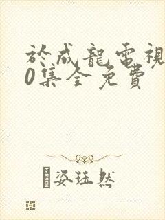 于成龙电视剧40集全免费