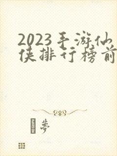 2023手游仙侠排行榜前十名