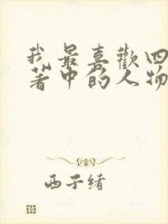 我最喜欢四大名著中的人物