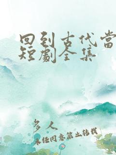 回到古代当太监短剧全集