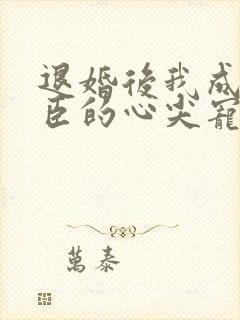 退婚后我成了权臣的心尖宠全文免费阅读