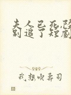 夫人已死,陆总别追了短剧