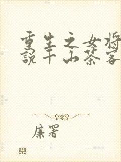 重生之女将星小说千山茶客