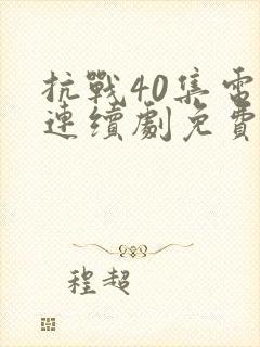 抗战40集电视连续剧免费观看