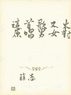 这首歌又火了(原唱男女对唱)