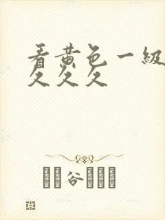 看黄色一级大片久久久