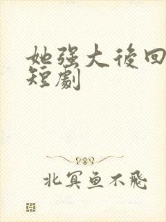 她强大后回来了短剧