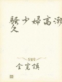 骚少妇高潮久久久