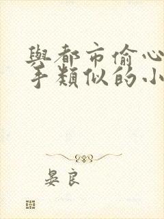 与都市偷心龙爪手类似的小说