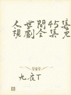 人世间45集电视剧全集免费观看