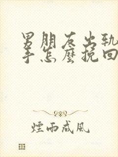 男朋友出轨要分手怎么挽回