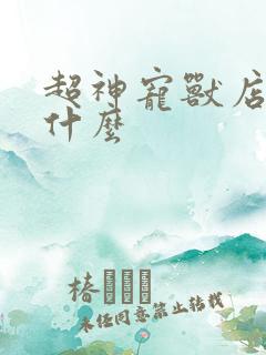 超神宠兽店讲了什么