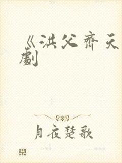 《洪父齐天》短剧