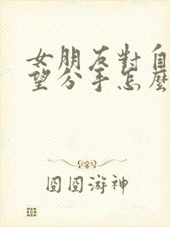 女朋友对自己失望分手怎么挽回