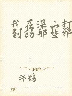 我在深山打猎遇到的那些邪乎事免费阅读全文