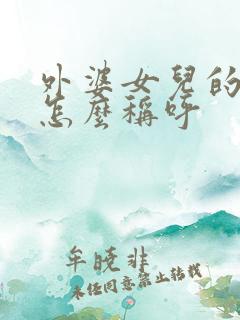 外婆女儿的儿子怎么称呼