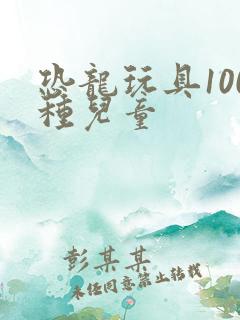恐龙玩具100种儿童