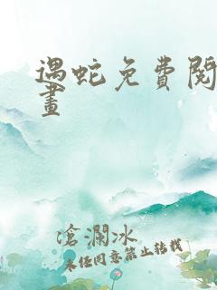 遇蛇免费阅读漫画