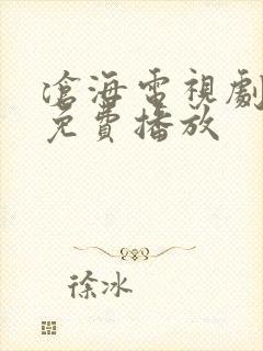 沧海电视剧西瓜免费播放