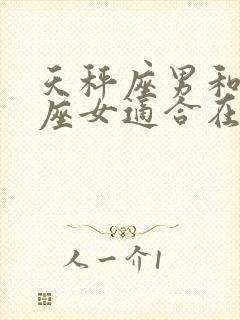 天秤座男和摩羯座女适合在一起吗