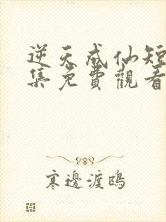 逆天成仙短剧全集免费观看