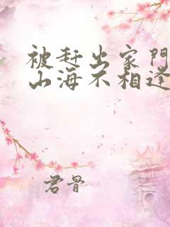 被赶出家门后,山海不相逢短剧资源