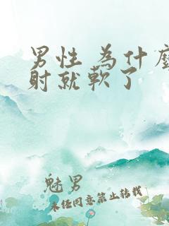 男性 为什么没射就软了