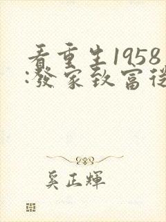 看重生1958:发家致富从南锣鼓巷开始