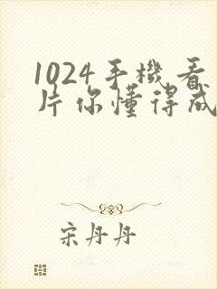 1024手机看片你懂得成人