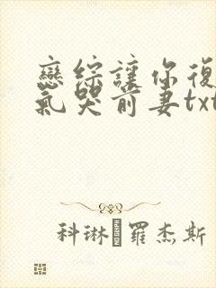 恋综让你复婚你气哭前妻txt