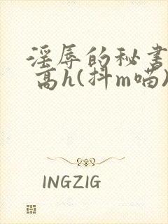 淫辱的秘书调教 高h(抖m喵)