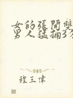 女的张开双腿让男人猛捅3分钟